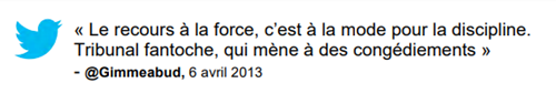 Commentaire : « Le recours à l aforce c'est à la mode pour la discipline. Tribunal fantoche, qui mène à des congédiements » @Gimmeabud, 6 avril 2013